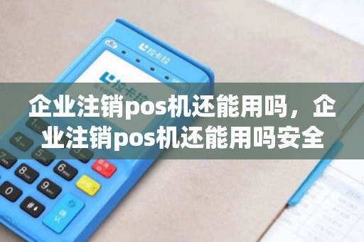 企业注销pos机还能用吗,企业注销pos机还能用吗安全吗 企业注销pos机还能用吗,企业注销pos机还能用吗安全吗