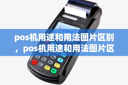 pos机用途和用法图片区别,pos机用途和用法图片区别在哪 pos机用途和用法图片区别,pos机用途和用法图片区别在哪