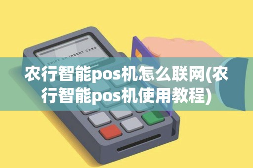 农行智能pos机怎么联网(农行智能pos机使用教程) 农行智能pos机怎么联网(农行智能pos机使用教程)
