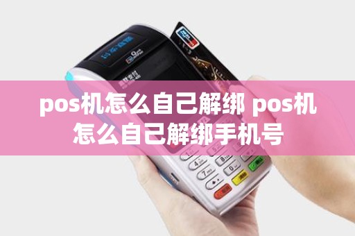 pos机怎么自己解绑 pos机怎么自己解绑手机号 pos机怎么自己解绑 pos机怎么自己解绑手机号