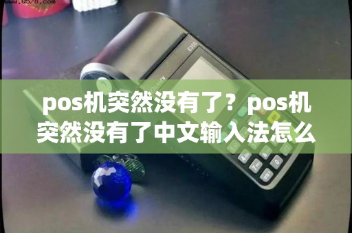 pos机突然没有了?pos机突然没有了中文输入法怎么回事 pos机突然没有了?pos机突然没有了中文输入法怎么回事