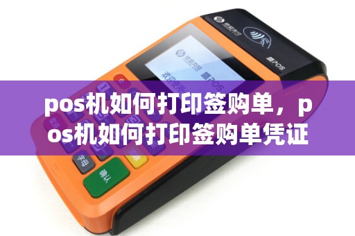 pos机如何打印签购单,pos机如何打印签购单凭证 pos机如何打印签购单,pos机如何打印签购单凭证