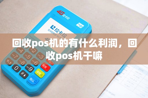 回收pos机的有什么利润,回收pos机干嘛 回收pos机的有什么利润,回收pos机干嘛