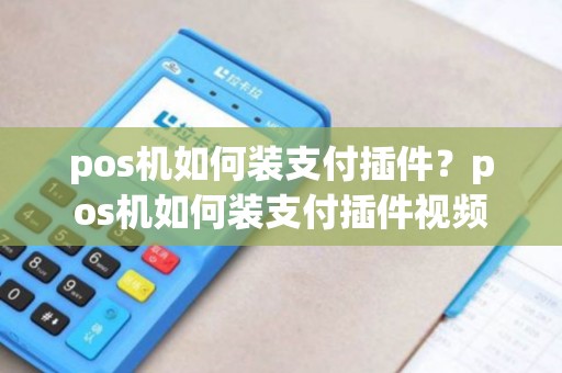 pos机如何装支付插件?pos机如何装支付插件视频 pos机如何装支付插件?pos机如何装支付插件视频