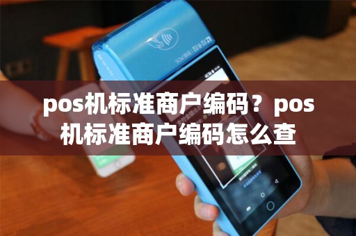 pos机标准商户编码?pos机标准商户编码怎么查 pos机标准商户编码?pos机标准商户编码怎么查