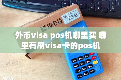 外币visa pos机哪里买 哪里有刷visa卡的pos机 外币visa pos机哪里买 哪里有刷visa卡的pos机