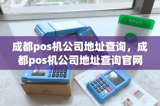 成都pos机公司地址查询,成都pos机公司地址查询官网 成都pos机公司地址查询,成都pos机公司地址查询官网