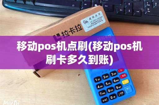 移动pos机点刷(移动pos机刷卡多久到账) 移动pos机点刷(移动pos机刷卡多久到账)