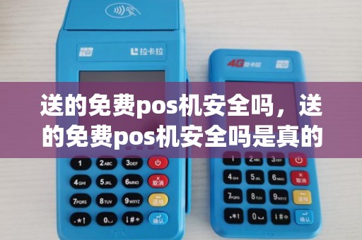 送的免费pos机安全吗,送的免费pos机安全吗是真的吗 送的免费pos机安全吗,送的免费pos机安全吗是真的吗