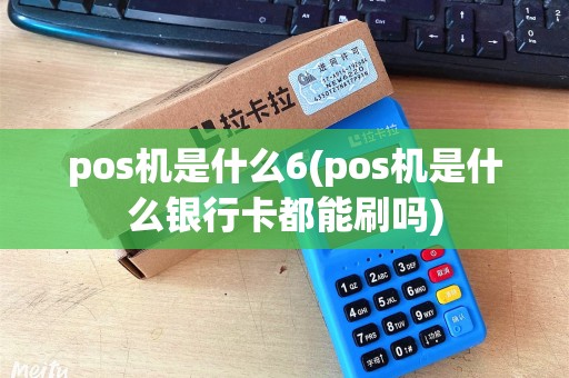 pos机是什么6(pos机是什么银行卡都能刷吗) pos机是什么6(pos机是什么银行卡都能刷吗)