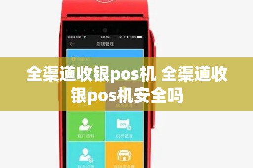 全渠道收银pos机 全渠道收银pos机安全吗 全渠道收银pos机 全渠道收银pos机安全吗