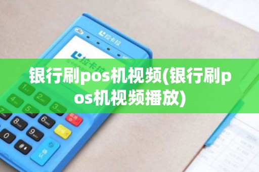 银行刷pos机视频(银行刷pos机视频播放) 银行刷pos机视频(银行刷pos机视频播放)