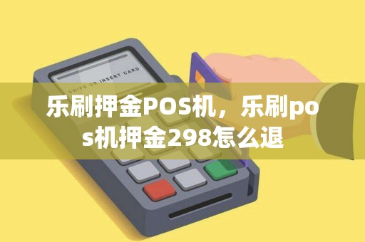乐刷押金POS机,乐刷pos机押金298怎么退 乐刷押金POS机,乐刷pos机押金298怎么退