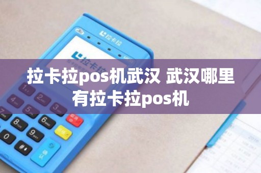 拉卡拉pos机武汉 武汉哪里有拉卡拉pos机 拉卡拉pos机武汉 武汉哪里有拉卡拉pos机