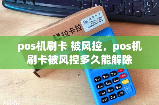 pos机刷卡 被风控,pos机刷卡被风控多久能解除 pos机刷卡 被风控,pos机刷卡被风控多久能解除