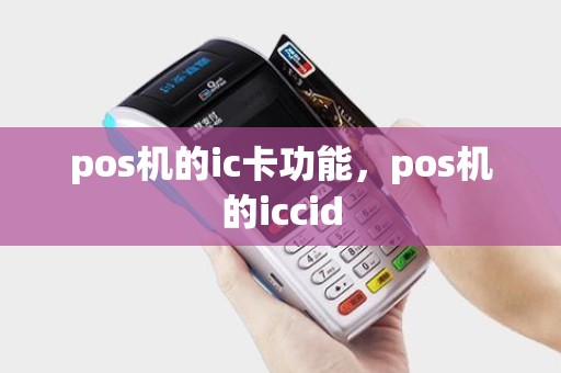 pos机的ic卡功能,pos机的iccid pos机的ic卡功能,pos机的iccid
