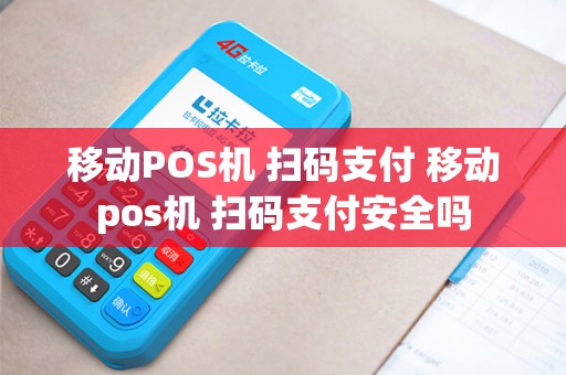移动POS机 扫码支付 移动pos机 扫码支付安全吗 移动POS机 扫码支付 移动pos机 扫码支付安全吗