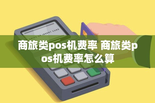 商旅类pos机费率 商旅类pos机费率怎么算 商旅类pos机费率 商旅类pos机费率怎么算