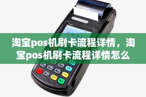淘宝pos机刷卡流程详情,淘宝pos机刷卡流程详情怎么看 淘宝pos机刷卡流程详情,淘宝pos机刷卡流程详情怎么看
