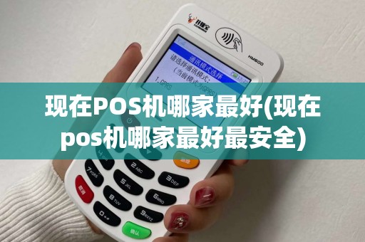 现在POS机哪家最好(现在pos机哪家最好最安全) 现在POS机哪家最好(现在pos机哪家最好最安全)