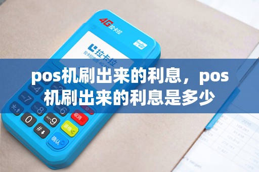pos机刷出来的利息,pos机刷出来的利息是多少 pos机刷出来的利息,pos机刷出来的利息是多少