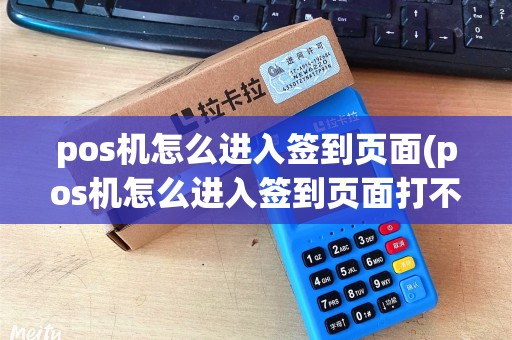 pos机怎么进入签到页面(pos机怎么进入签到页面打不开) pos机怎么进入签到页面(pos机怎么进入签到页面打不开)