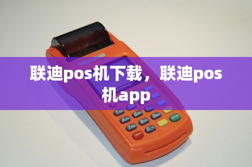 联迪pos机下载,联迪pos机app 联迪pos机下载,联迪pos机app
