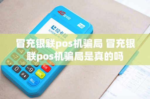 冒充银联pos机骗局 冒充银联pos机骗局是真的吗 冒充银联pos机骗局 冒充银联pos机骗局是真的吗