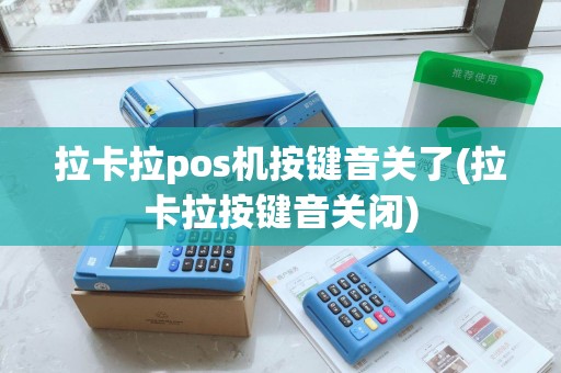 拉卡拉pos机按键音关了(拉卡拉按键音关闭) 拉卡拉pos机按键音关了(拉卡拉按键音关闭)