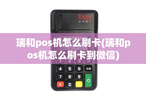 瑞和pos机怎么刷卡(瑞和pos机怎么刷卡到微信)