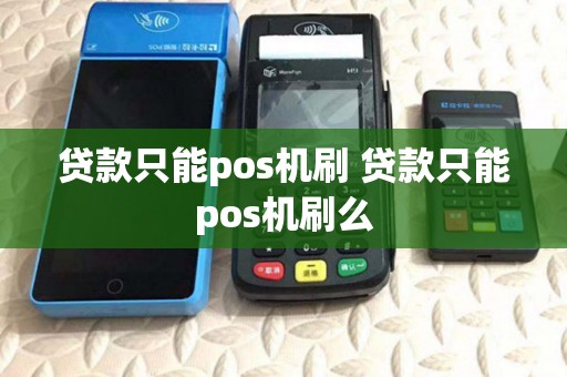 贷款只能pos机刷 贷款只能pos机刷么 贷款只能pos机刷 贷款只能pos机刷么