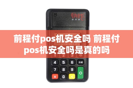 前程付pos机安全吗 前程付pos机安全吗是真的吗 前程付pos机安全吗 前程付pos机安全吗是真的吗