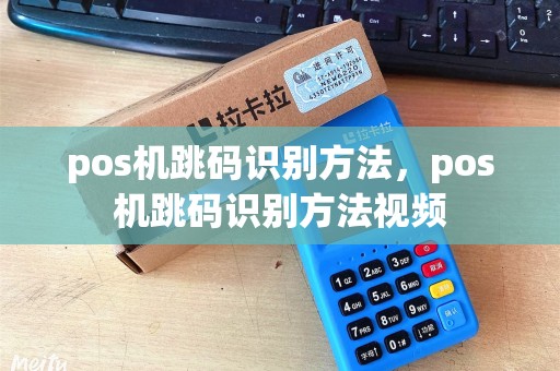 pos机跳码识别方法,pos机跳码识别方法视频 pos机跳码识别方法,pos机跳码识别方法视频