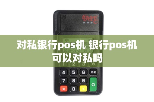 对私银行pos机 银行pos机可以对私吗