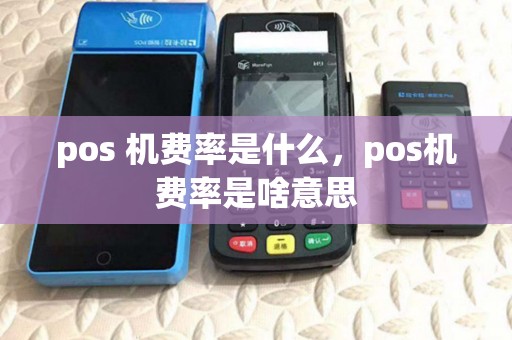 pos 机费率是什么,pos机费率是啥意思 pos 机费率是什么,pos机费率是啥意思