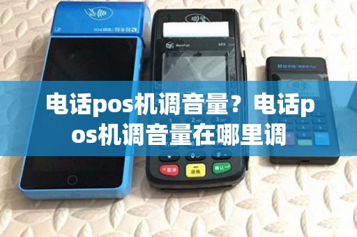 电话pos机调音量?电话pos机调音量在哪里调 电话pos机调音量?电话pos机调音量在哪里调
