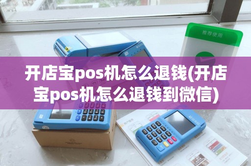 开店宝pos机怎么退钱(开店宝pos机怎么退钱到微信) 开店宝pos机怎么退钱(开店宝pos机怎么退钱到微信)