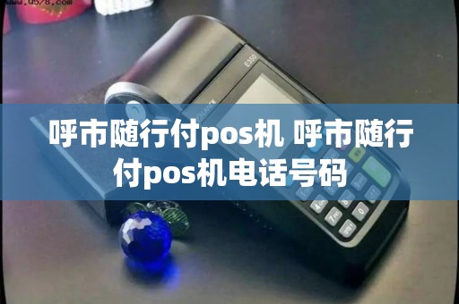 呼市随行付pos机 呼市随行付pos机电话号码 呼市随行付pos机 呼市随行付pos机电话号码