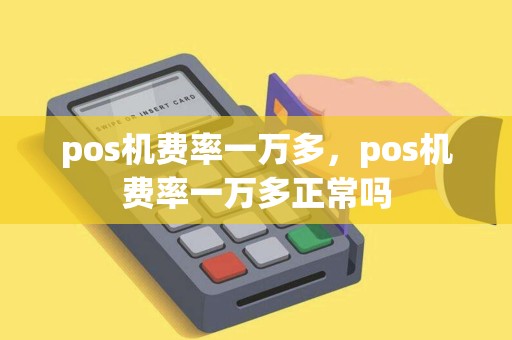 pos机费率一万多,pos机费率一万多正常吗 pos机费率一万多,pos机费率一万多正常吗