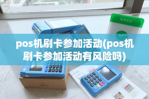 pos机刷卡参加活动(pos机刷卡参加活动有风险吗)