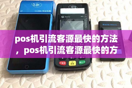 pos机引流客源最快的方法,pos机引流客源最快的方法有哪些 pos机引流客源最快的方法,pos机引流客源最快的方法有哪些