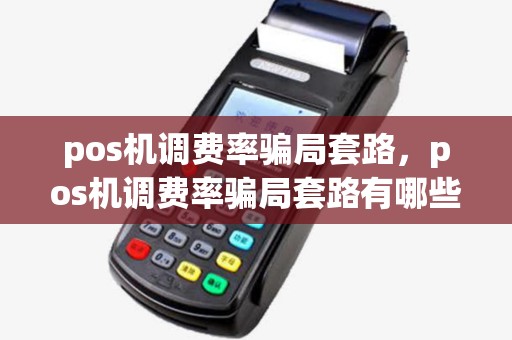 pos机调费率骗局套路,pos机调费率骗局套路有哪些 pos机调费率骗局套路,pos机调费率骗局套路有哪些