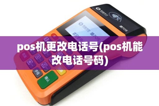 pos机更改电话号(pos机能改电话号码) pos机更改电话号(pos机能改电话号码)