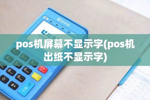 pos机屏幕不显示字(pos机出纸不显示字) pos机屏幕不显示字(pos机出纸不显示字)