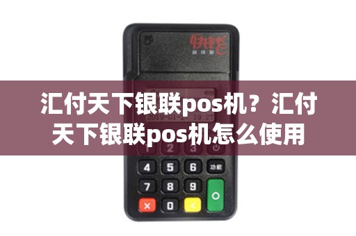 汇付天下银联pos机?汇付天下银联pos机怎么使用 汇付天下银联pos机?汇付天下银联pos机怎么使用