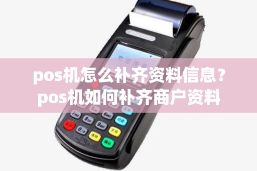 pos机怎么补齐资料信息?pos机如何补齐商户资料 pos机怎么补齐资料信息?pos机如何补齐商户资料