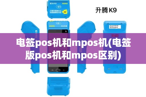 电签pos机和mpos机(电签版pos机和mpos区别) 电签pos机和mpos机(电签版pos机和mpos区别)
