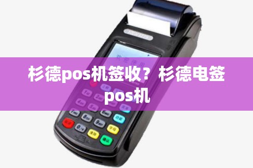 杉德pos机签收？杉德电签pos机