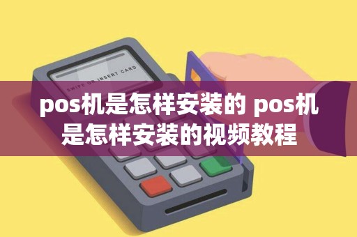 pos机是怎样安装的 pos机是怎样安装的视频教程 pos机是怎样安装的 pos机是怎样安装的视频教程