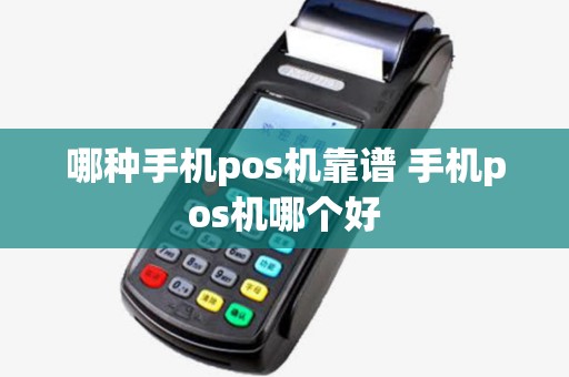 哪种手机pos机靠谱 手机pos机哪个好 哪种手机pos机靠谱 手机pos机哪个好